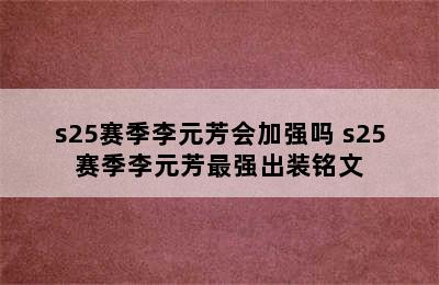 s25赛季李元芳会加强吗 s25赛季李元芳最强出装铭文